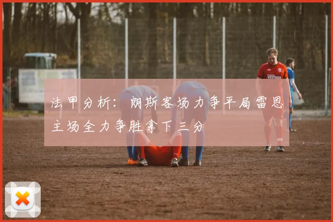 法甲分析：朗斯客场力争平局雷恩主场全力争胜拿下三分