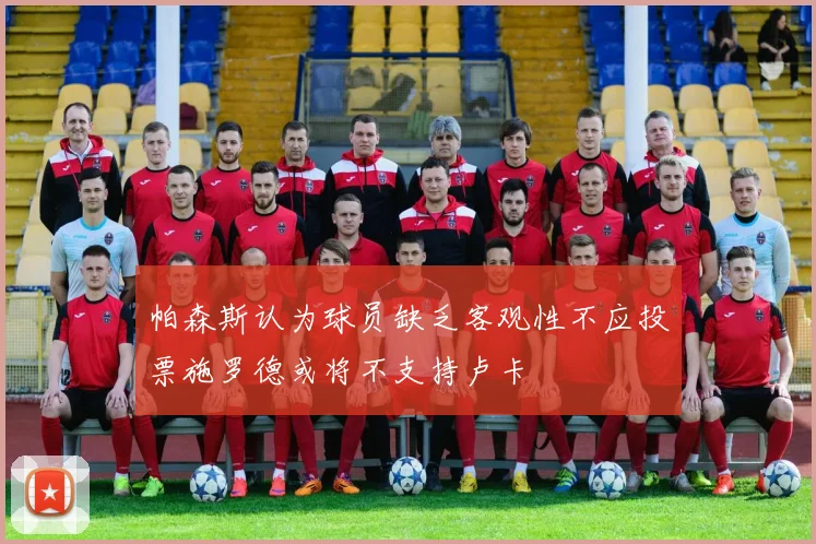 帕森斯认为球员缺乏客观性不应投票施罗德或将不支持卢卡