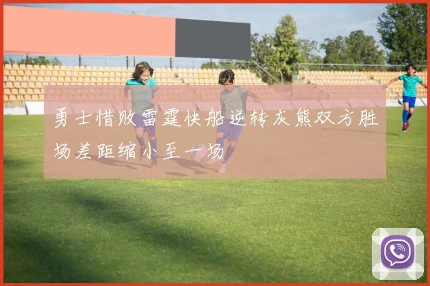 勇士惜败雷霆快船逆转灰熊双方胜场差距缩小至一场