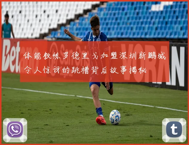 体能教练罗德里戈加盟深圳新鹏城令人惊讶的跳槽背后故事揭秘