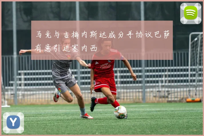 马竞与吉梅内斯达成分手协议巴萨有意引进塞内西