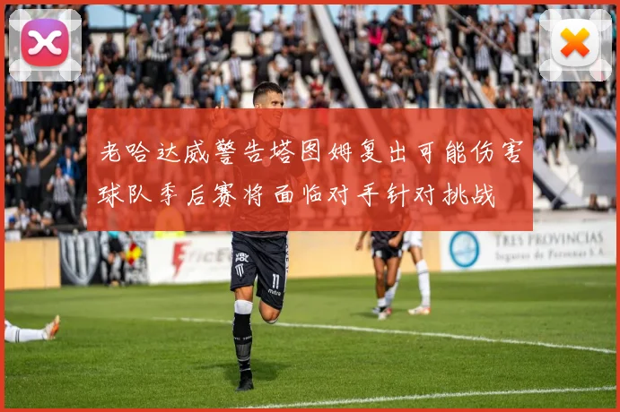 老哈达威警告塔图姆复出可能伤害球队季后赛将面临对手针对挑战