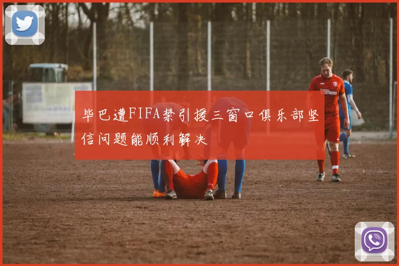 毕巴遭FIFA禁引援三窗口俱乐部坚信问题能顺利解决