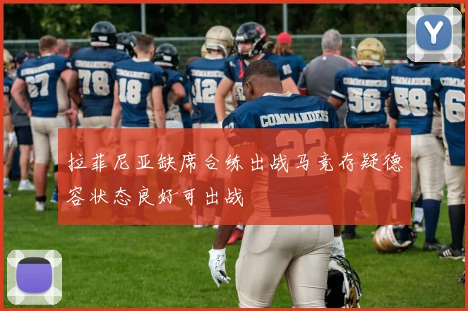 拉菲尼亚缺席合练出战马竞存疑德容状态良好可出战