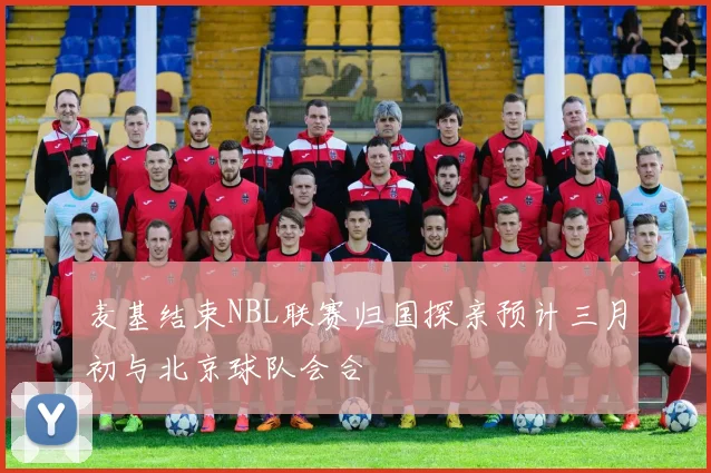 麦基结束NBL联赛归国探亲预计三月初与北京球队会合