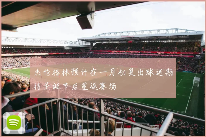 杰伦格林预计在一月初复出球迷期待圣诞节后重返赛场