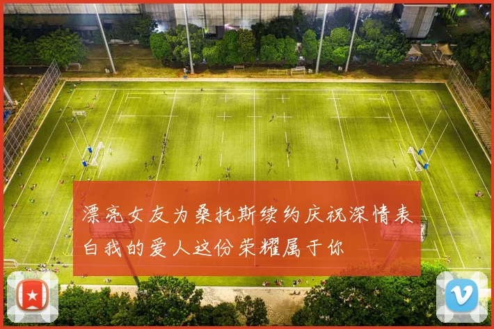 漂亮女友为桑托斯续约庆祝深情表白我的爱人这份荣耀属于你