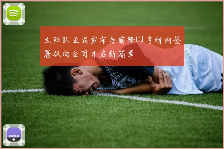 太阳队正式宣布与前锋CJ亨特利签署双向合同开启新篇章